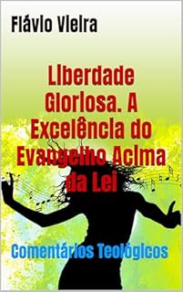 Livro Liberdade Gloriosa. A Excelência do Evangelho Acima da Lei: Comentários Teológicos