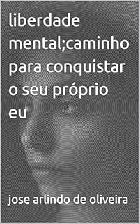 Livro liberdade mental;caminho para conquistar o seu próprio eu