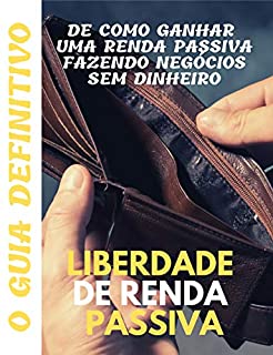 Livro Liberdade de renda passiva: o guia definitivo de como ganhar uma renda passiva fazendo negócios sem dinheiro