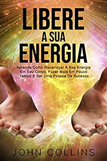 Livro Libere A Sua Energia: Aprenda Como Recarregar A Sua Energia Em Seu Corpo, Fazer Mais Em Pouco Tempo E Ser Uma Pessoa De Sucesso