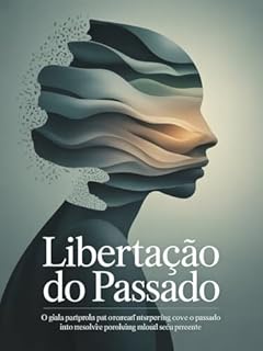 Livro Libertação do Passado - O guia profundo para entender como o passado não resolvido molda seu presente