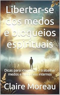 Livro Libertar-se dos medos e bloqueios espirituais: Dicas para identificar e trabalhar medos e bloqueios internos