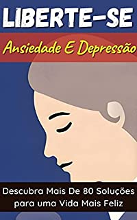 Livro Liberte-se da Ansiedade e Depressão: Descubra As Mais De 80 Soluções para uma Vida Mais Feliz