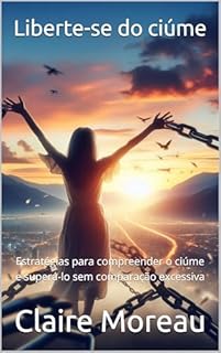 Livro Liberte-se do ciúme: Estratégias para compreender o ciúme e superá-lo sem comparação excessiva