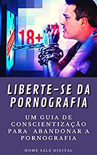 LIBERTE-SE DA PORNOGRAFIA: UM GUIA DE CONSCIENTIZAÇÃO PARA ABANDONAR O VÍCIO PORNOGRÁFICO