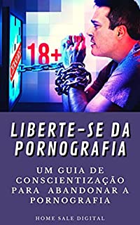 Livro LIBERTE-SE DA PORNOGRAFIA: UM GUIA DE CONSCIENTIZAÇÃO PARA ABANDONAR O VÍCIO PORNOGRÁFICO