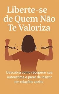 Livro Liberte-se de Quem Não Te Valoriza: Descubra como recuperar sua autoestima e parar de insistir em relações vazias