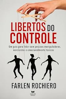 LIBERTOS DO CONTROLE: Um guia para lidar com pessoas manipuladoras, narcisistas e emocionalmente tóxicas