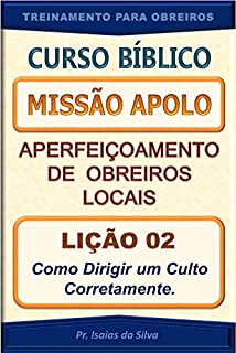 Livro Lição 02 - Como Dirigir um Culto Corretamente: Curso Bíblico Missão Apolo - Aperfeiçoamento de Obreiros Locais