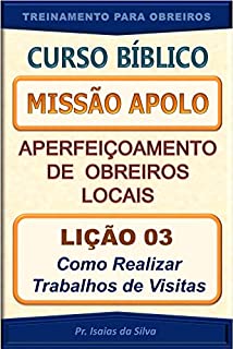 Livro Lição 03 - Como Realizar Trabalhos de Visitas: Curso Missão Apolo - Aperfeiçoamento de Obreiros Locais (Curso Bíblico Missão Apolo - Aperfeiçoamento de Obreiros Locais)