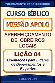 Livro Lição 04 - Orientações para Líderes de Departamentos das Igrejas e Regentes: Curso Missão Apolo - Aperfeiçoamento de Obreiros Locais (Curso Bíblico Missão Apolo - Aperfeiçoamento de Obreiros Locais)