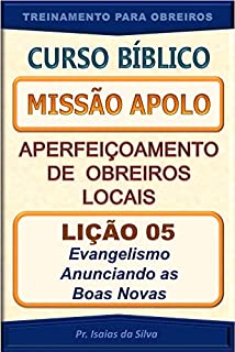 Livro Lição 05 - Evangelismo - Anunciando as Boas Novas de Salvação: Curso Missão Apolo - Aperfeiçoamento de Obreiros Locais (Curso Bíblico Missão Apolo - Aperfeiçoamento de Obreiros Locais)