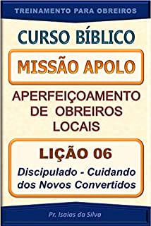 Livro Lição 06 - Discipulado - Cuidando dos Novos Convertidos: Curso Missão Apolo - Aperfeiçoamento de Obreiros Locais (Curso Bíblico Missão Apolo - Aperfeiçoamento de Obreiros Locais)