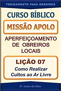 Livro Lição 07 - Como Realizar Cultos ao Ar Livre: Curso Missão Apolo - Aperfeiçoamento de Obreiros Locais (Curso Bíblico Missão Apolo - Aperfeiçoamento de Obreiros Locais)