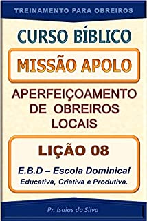 Livro Lição 08 - E.B.D. Escola Bíblica Dominical - Educativa, Criativa e Produtiva: Curso Missão Apolo - Aperfeiçoamento de Obreiros Locais (Curso Bíblico Missão Apolo - Aperfeiçoamento de Obreiros Locais)