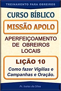 Livro Lição 10 - Vigílias e Campanhas de Oração: Curso Missão Apolo - Aperfeiçoamento de Obreiros Locais (Curso Bíblico Missão Apolo - Aperfeiçoamento de Obreiros Locais)