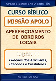 Livro Lição 11 - Funções dos Auxiliares, Diáconos e Presbíteros: Curso Missão Apolo - Aperfeiçoamento de Obreiros Locais (Curso Bíblico Missão Apolo - Aperfeiçoamento de Obreiros Locais)