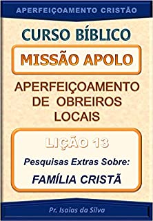 Livro Lição 13 - Pesquisas Extras Sobre Família Cristã: Curso Missão Apolo - Aperfeiçoamento de Obreiros Locais (Curso Bíblico Missão Apolo - Aperfeiçoamento de Obreiros Locais)
