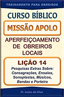 Livro Lição 14 - Pesquisas Extras Sobre: Consagrações, Ensaios, Sonoplastas, Músicos, Bandas e Porteiros: Curso Missão Apolo - Aperfeiçoamento de Obreiros Locais ... Apolo - Aperfeiçoamento de Obreiros Locais)