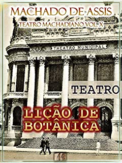 Lição de Botânica [Ilustrado, Índice Ativo, Notas, Com Biografia, Críticas e Análises] - Teatro Machadiano Vol. X: Teatro