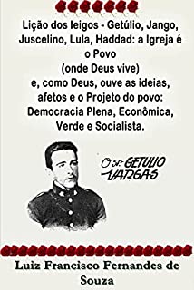 Livro Lição dos leigos - Getúlio, Jango, Juscelino, Lula, Haddad: a Igreja é o Povo (onde Deus vive) e, como Deus, ouve as ideias, afetos e o Projeto do povo: ... Verde e Socialista (Socialismo Democrático)