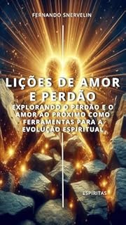 Livro LIÇÕES DE AMOR E PERDÃO: EXPLORANDO O PERDÃO E O AMOR AO PRÓXIMO COMO FERRAMENTAS PARA A EVOLUÇÃO ESPIRITUAL (ESPÍRITA: CAMINHOS DA ALMA Livro 7)