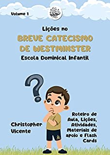 Livro Lições no Breve Catecismo de Westminster para Escola Dominical Infantil (Volume 1): Roteiro de Aula, Lições, Atividades, Materiais de Apoio e Flash Cards