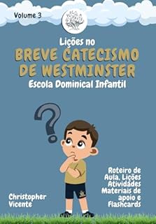 Livro Lições no Breve Catecismo de Westminster para Escola Dominical Infantil (Volume 3): Roteiro de Aula, Lições, Atividades, Materiais de Apoio e Flash Cards