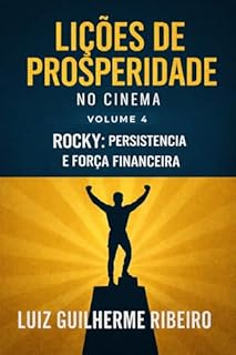 LIÇOES DE PROSPERIDADE NO CINEMA - VOL.4: ROCKY: PERSISTÊNCIA E FORÇA FINANCEIRA (LIÇÕES DE PROSPERIDADE NO CINEMA)