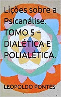 Lições sobre a Psicanálise. TOMO 5 – DIALÉTICA E POLIALÉTICA.