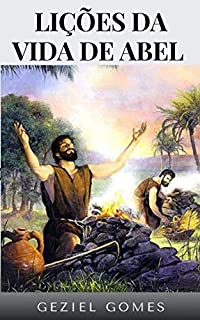 Livro LIÇÕES DA VIDA DE ABEL: Reflexões sobre a vida do primeiro personagem bíblico que tem seu nome incluido na relação dos heróis da fé, em Hebreus 11.