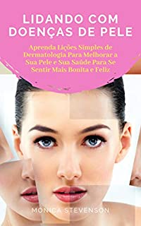 Livro Lidando Com Doenças De Pele: Aprenda Lições Simples De Dermatologia Para Melhorar A Sua Pele, Lições Básicas de Estética Para a Sua Pele E Sua Saúde Para Se Sentir Mais Bonita E Feliz