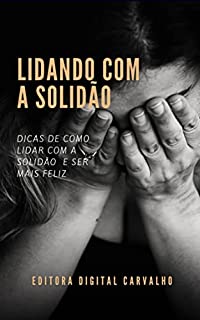 Lidando Com a Solidão: Dicas de como lidar com a solidão e ser mais feliz