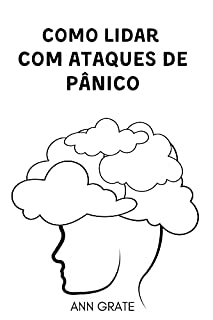 Livro Como lidar com ataques de pânico: Pare de enlouquecer! Acabe com seus ataques de pânico e transtornos de ansiedade