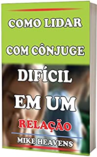Livro COMO LIDAR COM CÔNJUGE DIFÍCIL EM UM RELAÇÃO: Dominar a arte do controle, temperamentos e adaptações
