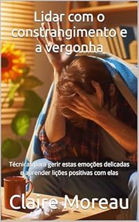 Livro Lidar com o constrangimento e a vergonha: Técnicas para gerir estas emoções delicadas e aprender lições positivas com elas