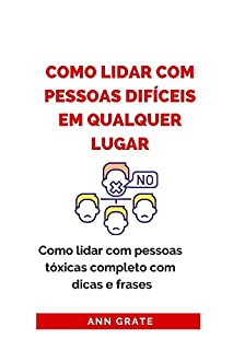Livro Como lidar com pessoas difíceis em qualquer lugar: Como lidar com pessoas tóxicas completo com dicas e frases