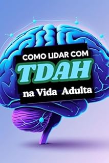 Livro Como Lidar com TDAH na Vida Adulta - Guia Definitivo Passo a Passo (Como Tratar TDAH em Adulto Naturalmente - GUIA PASSO A PASSO Livro 4)