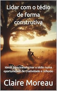 Livro Lidar com o tédio de forma construtiva: Ideias para transformar o tédio numa oportunidade de criatividade e reflexão