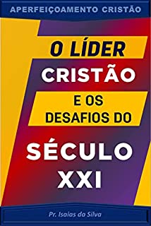Livro O Líder Cristão e os Desafios do Século XXI: Liderança Cristã (Aperfeiçoamento Cristão - Treinamento para Obreiros 2022)
