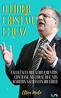 Livro O líder cristão eficaz: Excelência nos relacionamentos com base no coração e nos hábitos saudáveis do líder