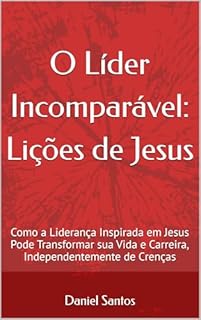 Livro O Líder Incomparável: Lições de Jesus : Como a Liderança Inspirada em Jesus Pode Transformar sua Vida e Carreira, Independentemente de Crenças