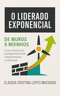 O Liderado Exponencial De muros a moinhos: Como esse novo protagonista está redesenhando a liderança