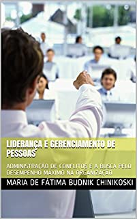 LIDERANÇA E GERENCIAMENTO DE PESSOAS: ADMINISTRAÇÃO DE CONFLITOS E A BUSCA PELO DESEMPENHO MÁXIMO NA ORGANIZAÇÃO