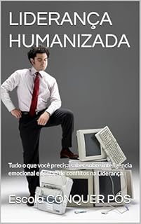 LIDERANÇA HUMANIZADA : Tudo o que você precisa saber sobre inteligência emocional e gestão de conflitos na Liderança.