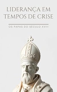 Livro Liderança em tempos de crise: O Papado no Século XVIII (O Papado Através dos Séculos)