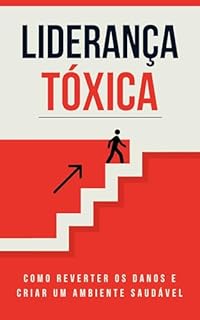 Livro Liderança Tóxica: Como Reverter os Danos e Criar um Ambiente Saudável