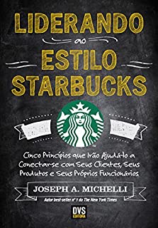 Livro Liderando ao Estilo Starbucks: Cinco princípios que irão ajudá-lo a conectar-se com seus clientes; seus produtos e seus próprios funcionários