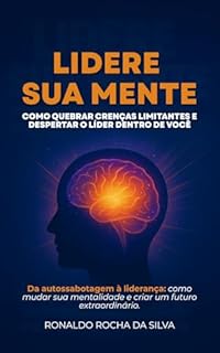 Lidere Sua Mente: Como quebrar crenças limitantes e despertar o líder dentro de você