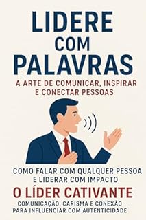 Livro Lidere com Palavras: A Arte de Comunicar, Inspirar e Conectar Pessoas - Como Falar com Qualquer Pessoa e Liderar com Impacto: O Líder Cativante: Comunicação, Carisma e Conexão para Influenciar